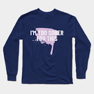 im too sober for this shirt, too sober for this, too sober, too sober for this, im too sober for this Long Sleeve T-Shirt